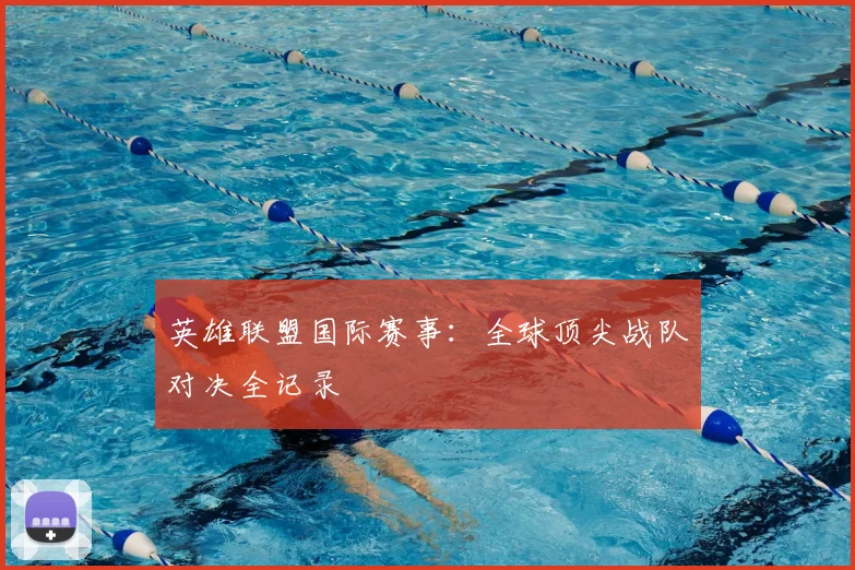 英雄联盟国际赛事：全球顶尖战队对决全记录