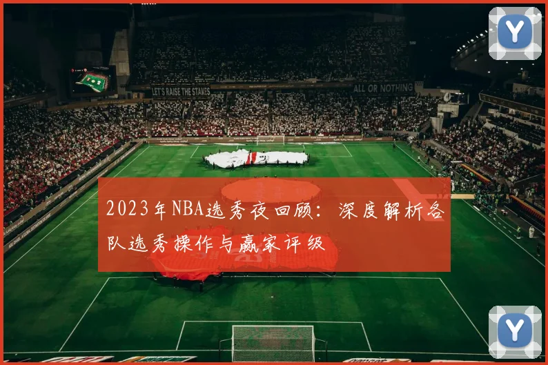 2023年NBA选秀夜回顾：深度解析各队选秀操作与赢家评级