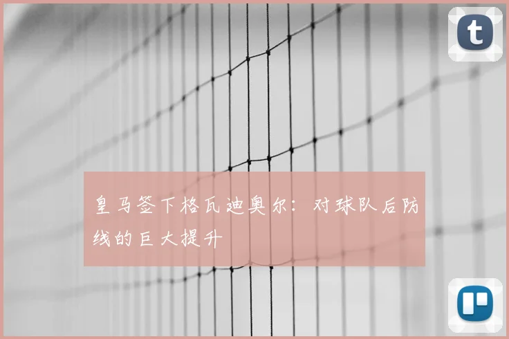 皇马签下格瓦迪奥尔：对球队后防线的巨大提升