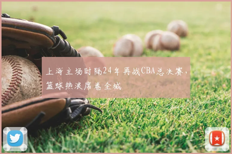 上海主场时隔24年再战CBA总决赛，篮球热浪席卷全城