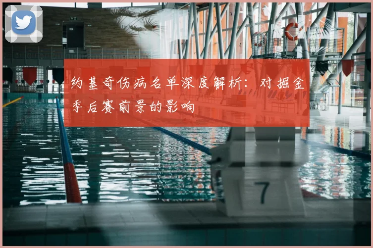 约基奇伤病名单深度解析：对掘金季后赛前景的影响