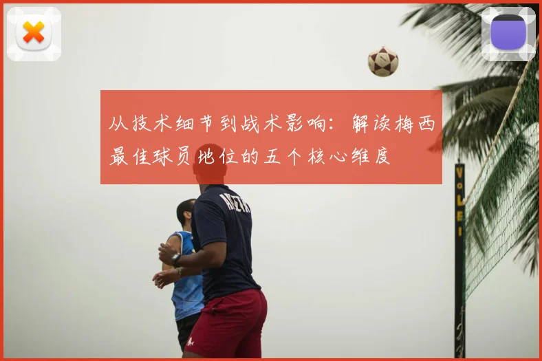 从技术细节到战术影响：解读梅西最佳球员地位的五个核心维度