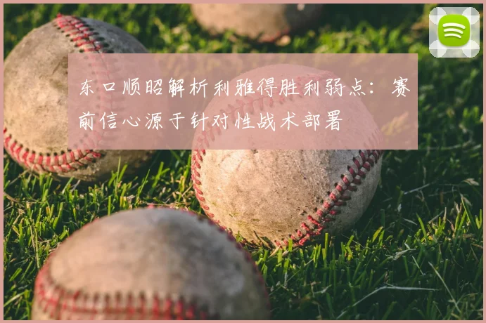 东口顺昭解析利雅得胜利弱点：赛前信心源于针对性战术部署