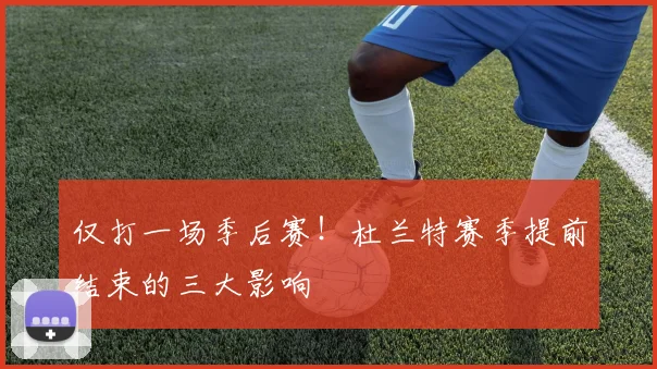 仅打一场季后赛！杜兰特赛季提前结束的三大影响