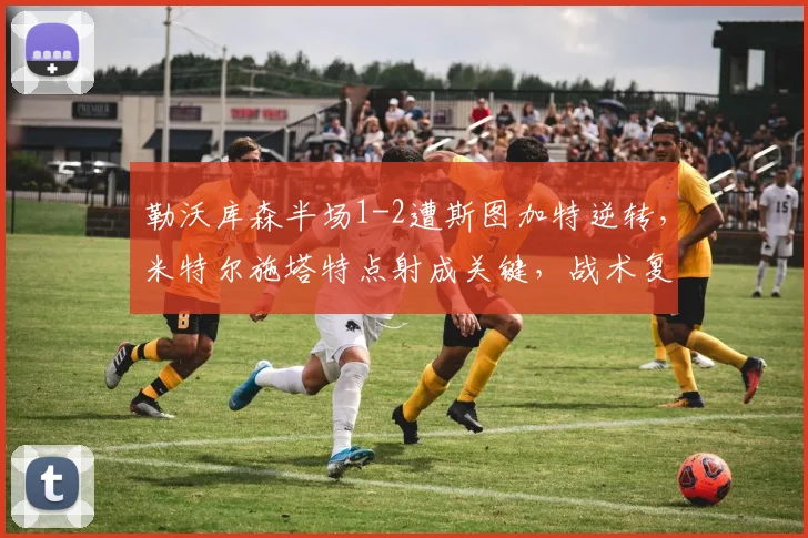 勒沃库森半场1-2遭斯图加特逆转，米特尔施塔特点射成关键，战术复盘与争议解读