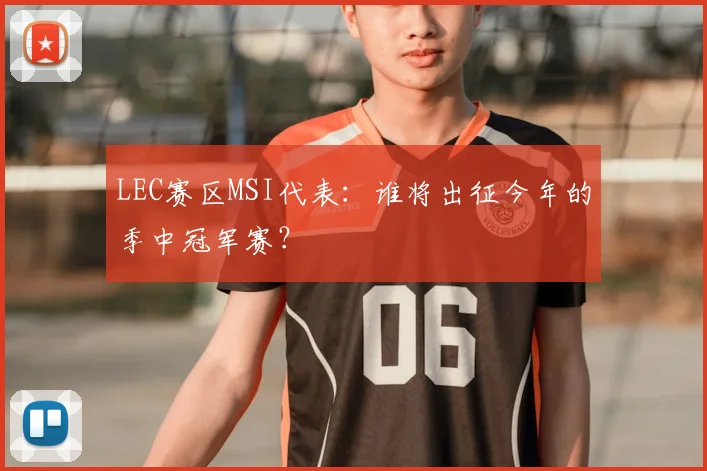 LEC赛区MSI代表：谁将出征今年的季中冠军赛？
