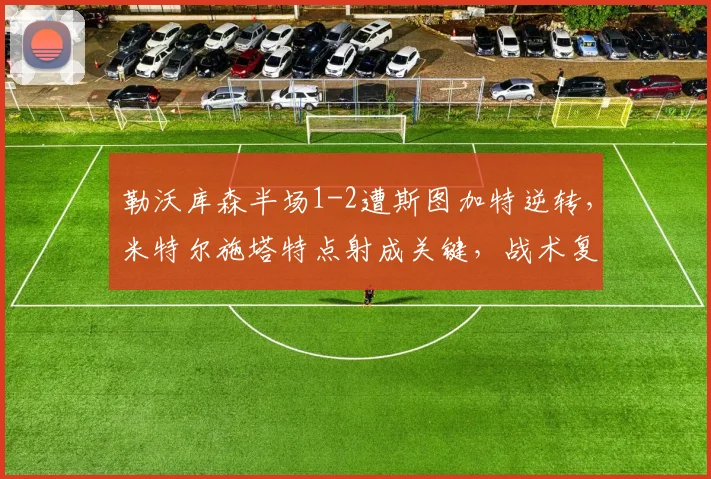 勒沃库森半场1-2遭斯图加特逆转，米特尔施塔特点射成关键，战术复盘与争议解读
