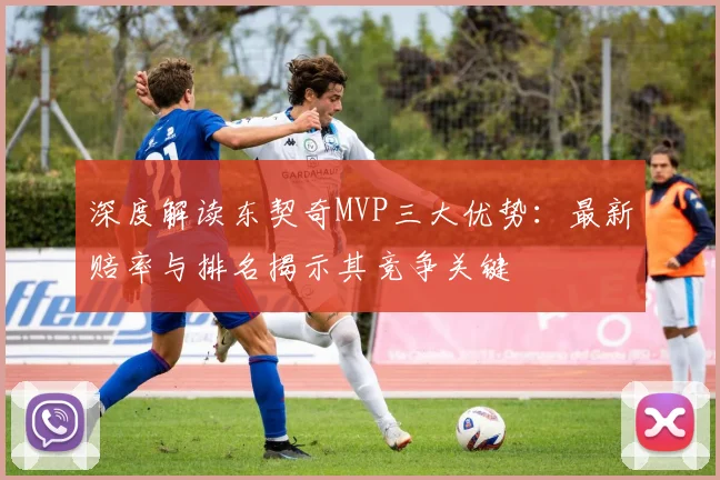 深度解读东契奇MVP三大优势：最新赔率与排名揭示其竞争关键