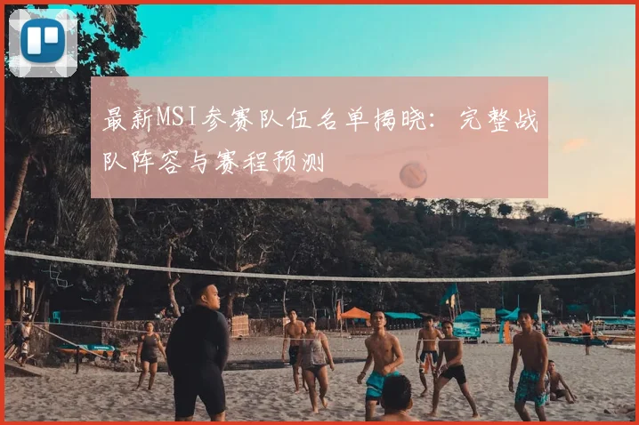 最新MSI参赛队伍名单揭晓：完整战队阵容与赛程预测
