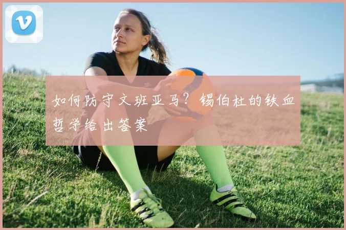 如何防守文班亚马？锡伯杜的铁血哲学给出答案