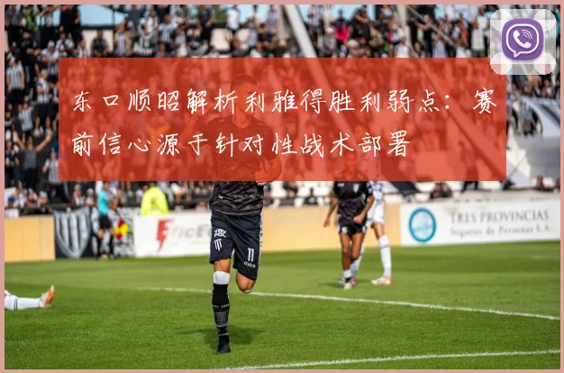 东口顺昭解析利雅得胜利弱点：赛前信心源于针对性战术部署