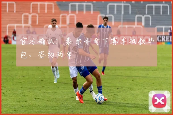 官方确认：泰尔齐奇下赛季执教毕包，签约两年