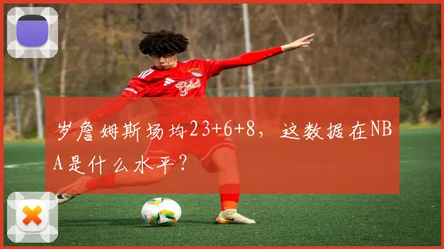 岁詹姆斯场均23+6+8，这数据在NBA是什么水平？
