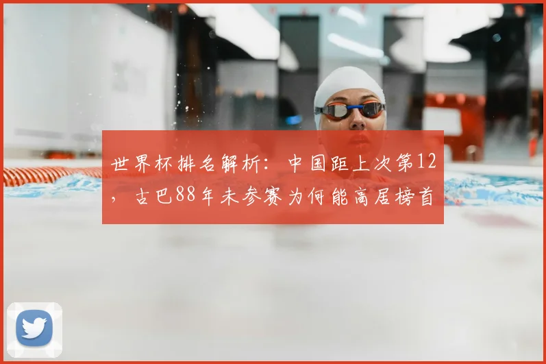 世界杯排名解析：中国距上次第12，古巴88年未参赛为何能高居榜首？