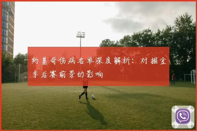 约基奇伤病名单深度解析：对掘金季后赛前景的影响