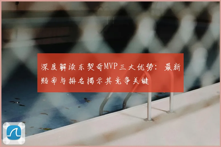深度解读东契奇MVP三大优势：最新赔率与排名揭示其竞争关键